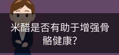 米醋是否有助于增强骨骼健康？